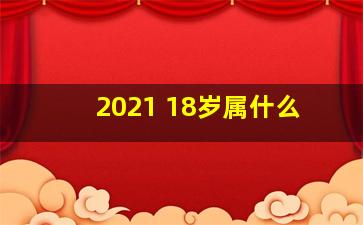 2021 18岁属什么